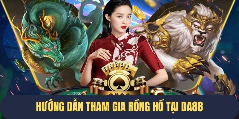 Chi tiết các bước tham gia Rồng Hổ tại DA88